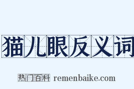 猫儿眼反义词是什么意思的图片